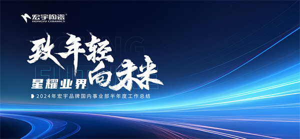 致年轻 向未来丨宏宇陶瓷2024半年度工作总结大会圆满举行